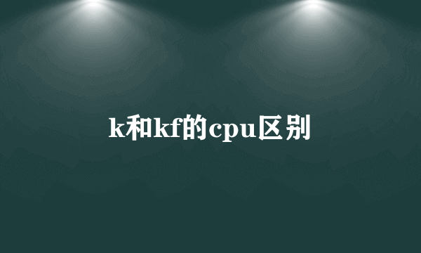 k和kf的cpu区别