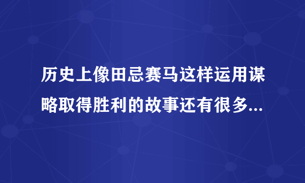 历史上像田忌赛马这样运用谋略取得胜利的故事还有很多你能再找出几个吗