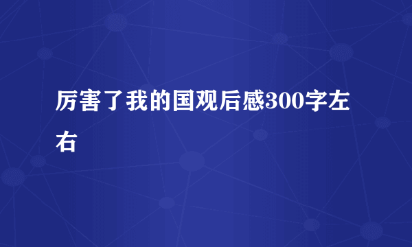 厉害了我的国观后感300字左右