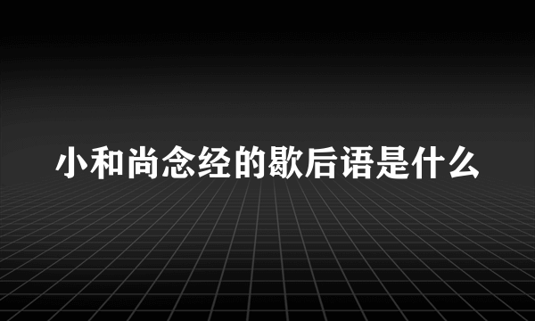 小和尚念经的歇后语是什么