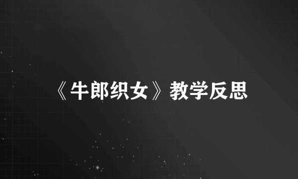 《牛郎织女》教学反思