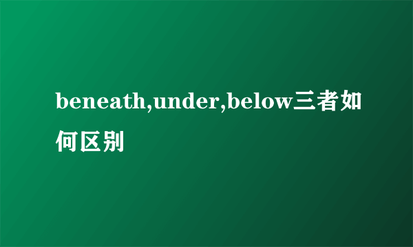 beneath,under,below三者如何区别
