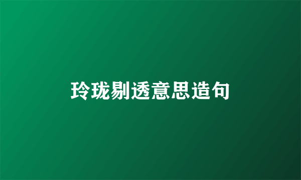 玲珑剔透意思造句