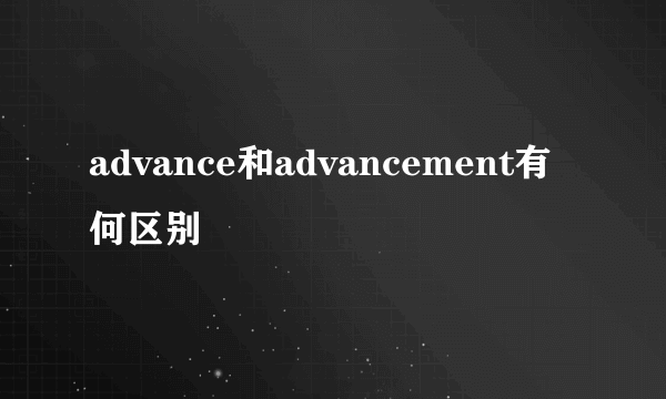 advance和advancement有何区别