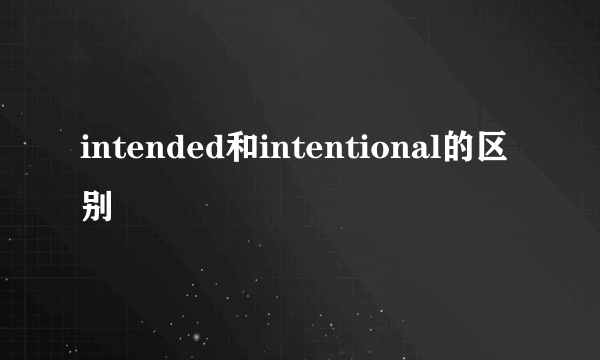 intended和intentional的区别