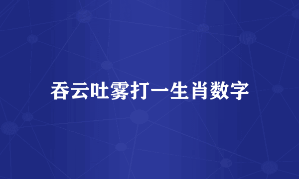 吞云吐雾打一生肖数字