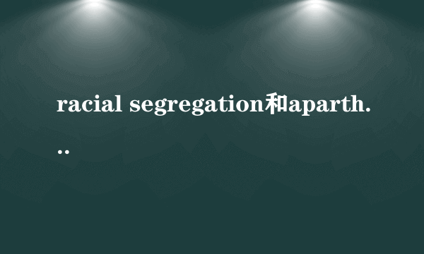 racial segregation和apartheid的区别
