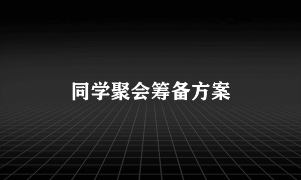 同学聚会筹备方案