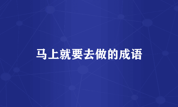 马上就要去做的成语