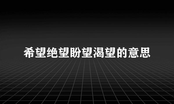 希望绝望盼望渴望的意思