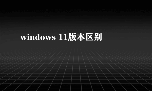 windows 11版本区别