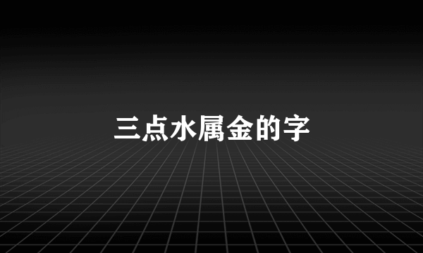 三点水属金的字