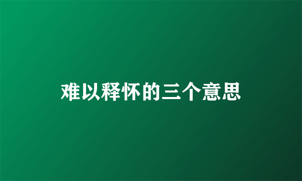 难以释怀的三个意思