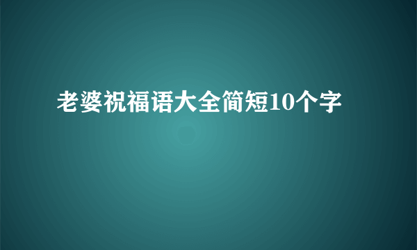 老婆祝福语大全简短10个字