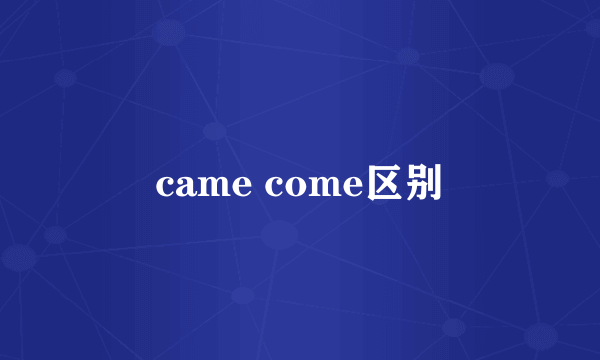 came come区别
