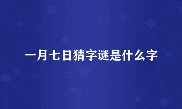 一月七日猜字谜是什么字
