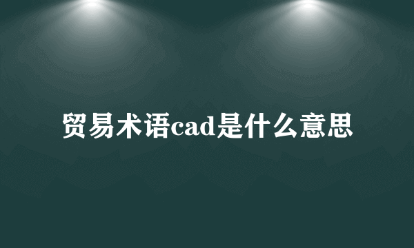 贸易术语cad是什么意思