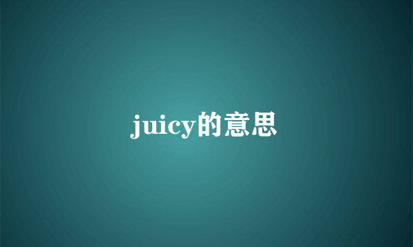 juicy的意思
