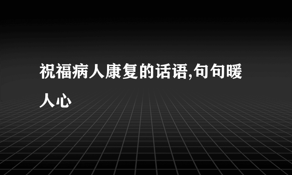祝福病人康复的话语,句句暖人心