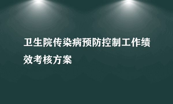 卫生院传染病预防控制工作绩效考核方案
