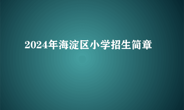2024年海淀区小学招生简章