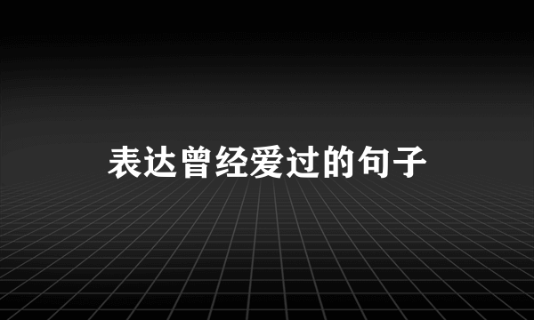 表达曾经爱过的句子