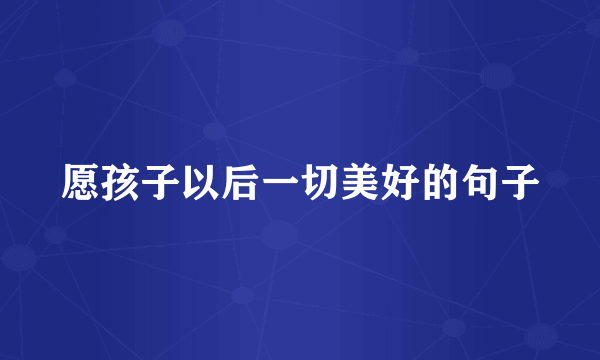 愿孩子以后一切美好的句子