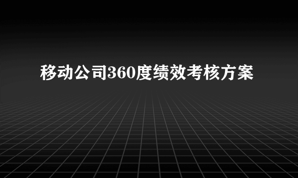 移动公司360度绩效考核方案