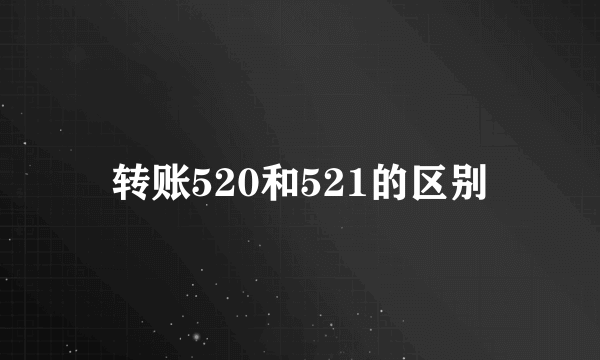 转账520和521的区别