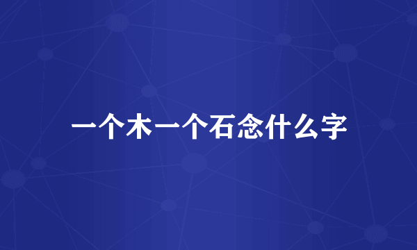 一个木一个石念什么字