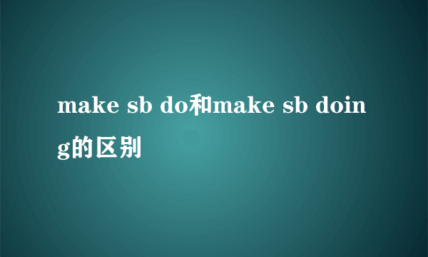 make sb do和make sb doing的区别
