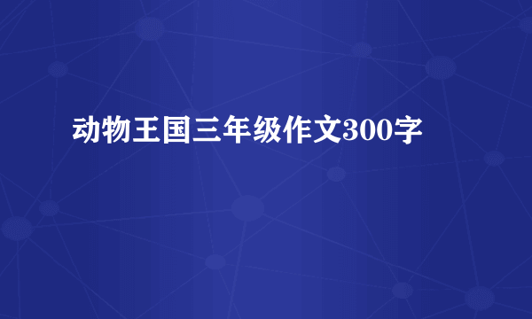 动物王国三年级作文300字