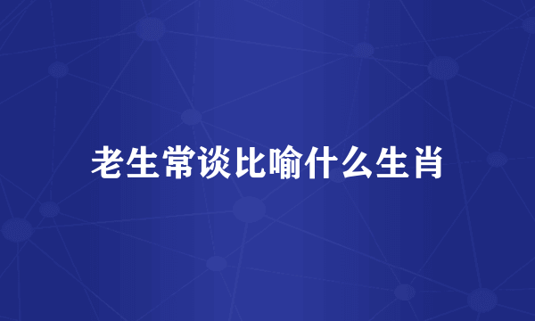 老生常谈比喻什么生肖