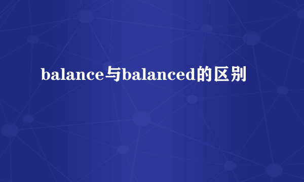 balance与balanced的区别
