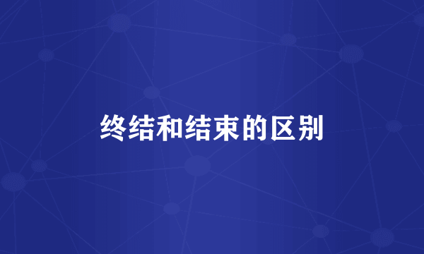 终结和结束的区别