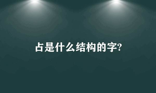 占是什么结构的字?