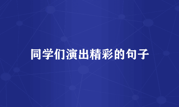同学们演出精彩的句子