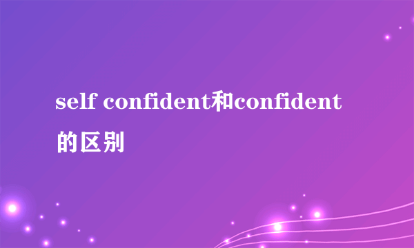 self confident和confident的区别