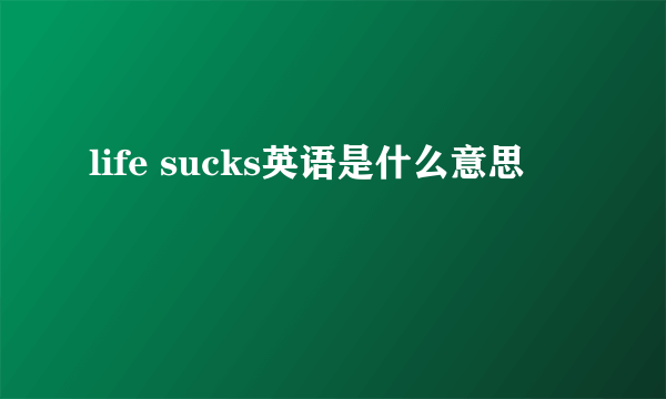 life sucks英语是什么意思