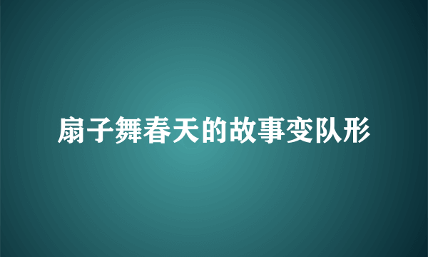 扇子舞春天的故事变队形
