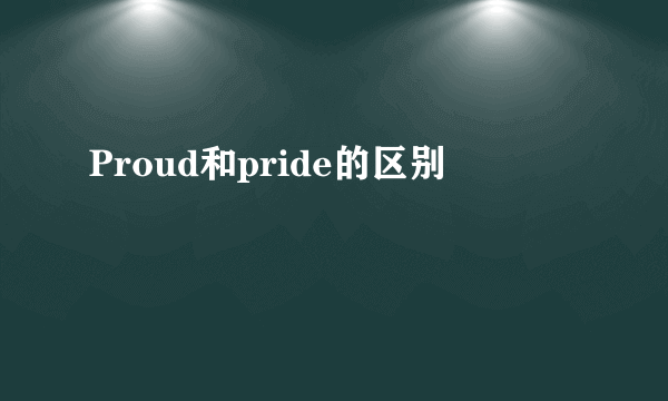 Proud和pride的区别
