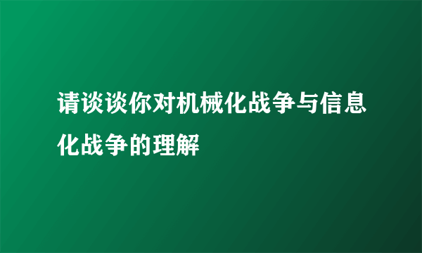 请谈谈你对机械化战争与信息化战争的理解