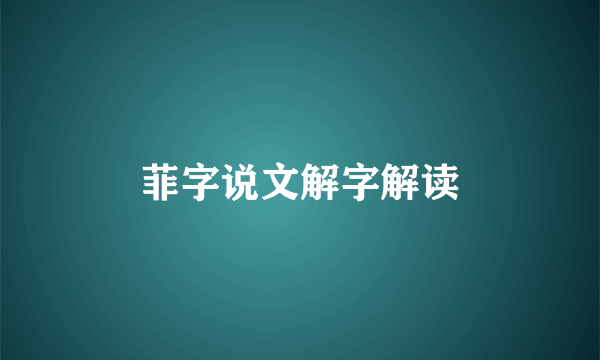菲字说文解字解读