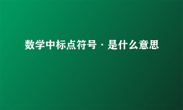 数学中标点符号·是什么意思