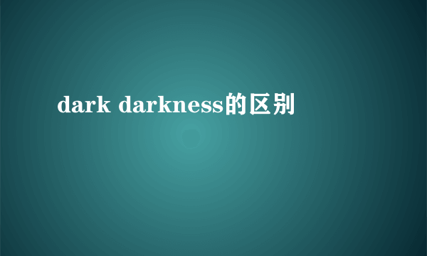 dark darkness的区别