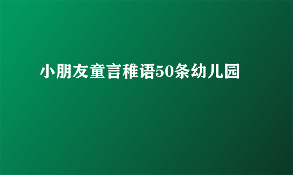 小朋友童言稚语50条幼儿园