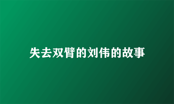 失去双臂的刘伟的故事
