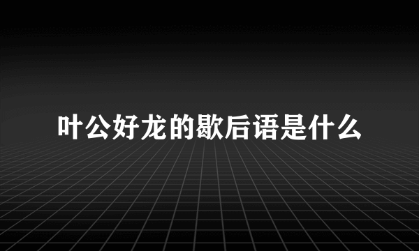 叶公好龙的歇后语是什么