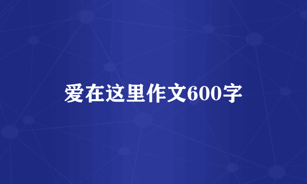 爱在这里作文600字