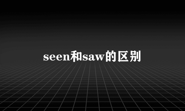 seen和saw的区别